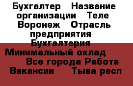 Бухгалтер › Название организации ­ Теле2-Воронеж › Отрасль предприятия ­ Бухгалтерия › Минимальный оклад ­ 31 000 - Все города Работа » Вакансии   . Тыва респ.